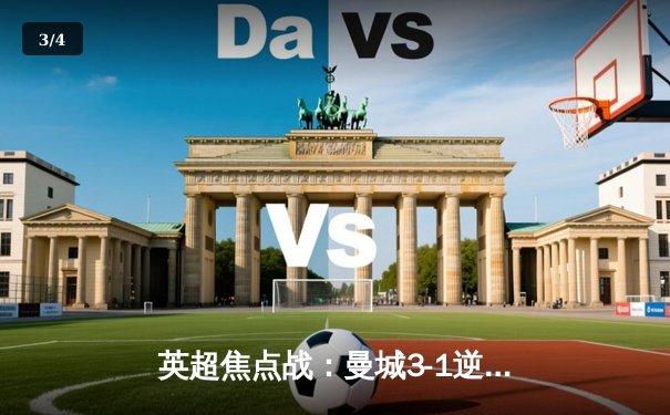 英超焦点战：曼城3-1逆转曼联，哈兰德双响锁定胜局 - 3