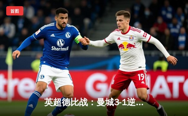 英超德比战：曼城3-1逆转曼联，哈兰德梅开二度展现统治力