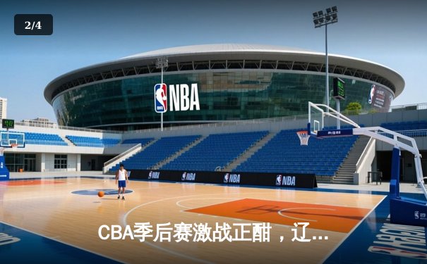 CBA季后赛激战正酣，辽宁本钢逆转广东华南虎挺进总决赛 - 2
