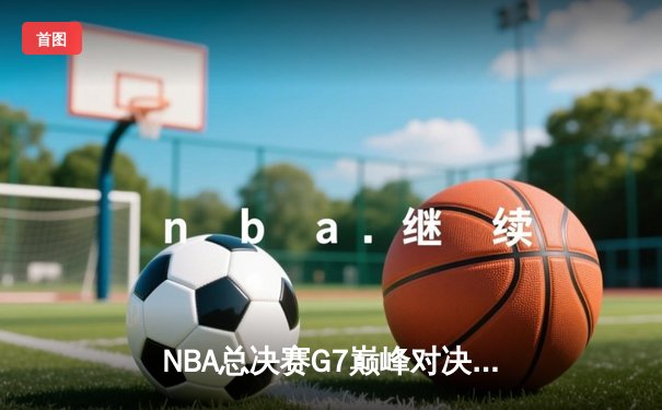 NBA总决赛G7巅峰对决：掘金加时险胜热火卫冕成功 约基奇三双创历史纪录