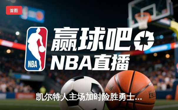 凯尔特人主场加时险胜勇士，塔图姆44分创赛季新高