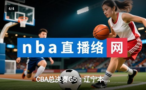 CBA总决赛G5：辽宁本钢加时险胜广东宏远，成功卫冕总冠军 - 4