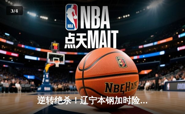 逆转绝杀！辽宁本钢加时险胜广东宏远，赵继伟37分创生涯新高 - 3