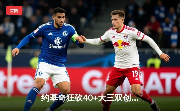 约基奇狂砍40+大三双创纪录，掘金加时险胜勇士迎六连胜