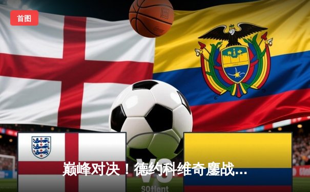 巅峰对决！德约科维奇鏖战五盘险胜阿尔卡拉斯，第24座大满贯近在咫尺