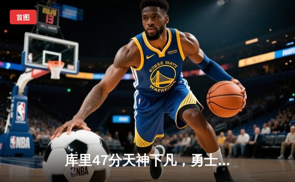 库里47分天神下凡，勇士加时逆转绿军重返总决赛